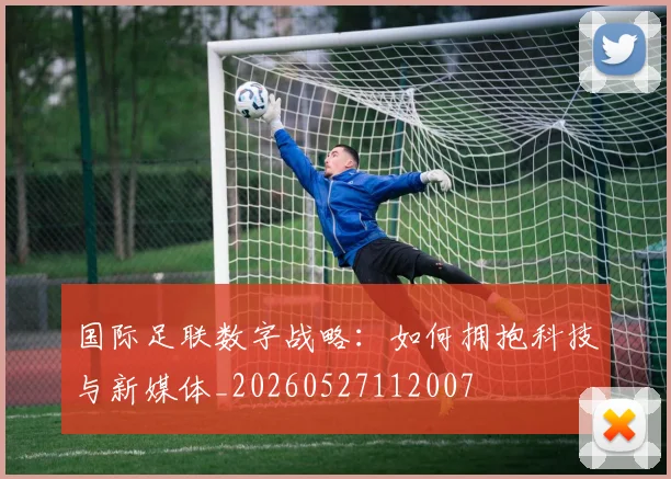 国际足联数字战略：如何拥抱科技与新媒体_20260527112007