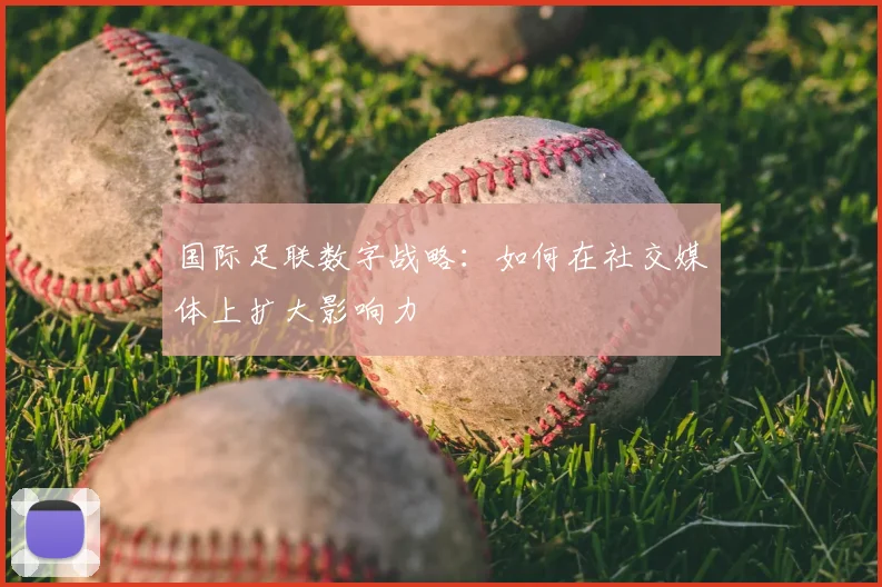 国际足联数字战略：如何在社交媒体上扩大影响力
