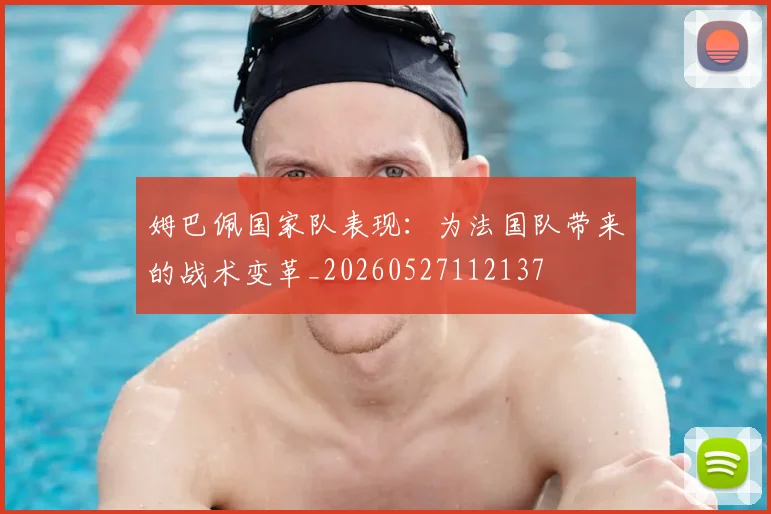 姆巴佩国家队表现：为法国队带来的战术变革_20260527112137