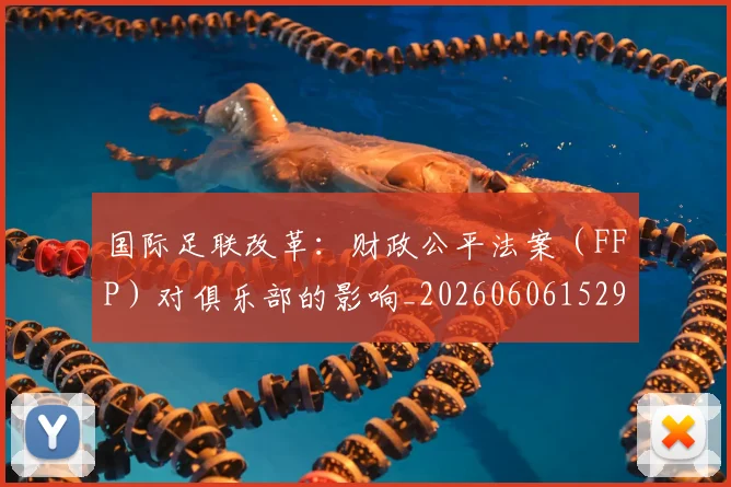 国际足联改革：财政公平法案（FFP）对俱乐部的影响_20260606152958