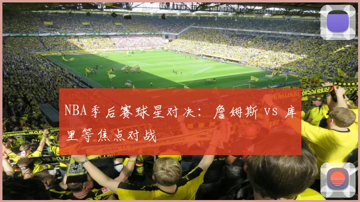 NBA季后赛球星对决：詹姆斯 vs 库里等焦点对战