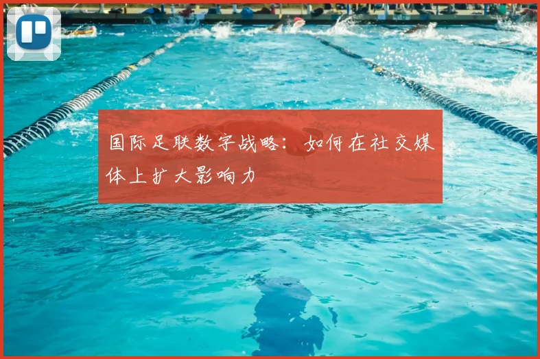 国际足联数字战略:如何在社交媒体上扩大影响力