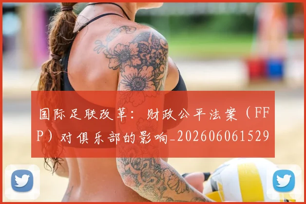 国际足联改革:财政公平法案(FFP)对俱乐部的影响_20260606152958
