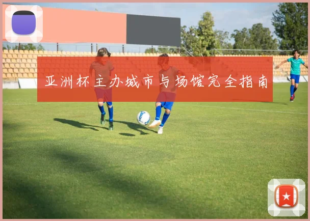 亚洲杯主办城市与场馆完全指南