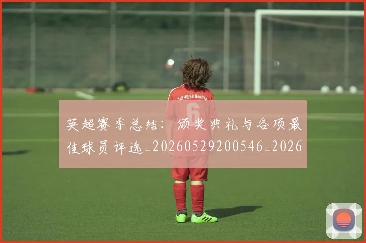 英超赛季总结：颁奖典礼与各项最佳球员评选_20260529200546_20260702174704