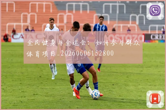 全民健身与全运会:如何参与群众体育项目_20260606152800