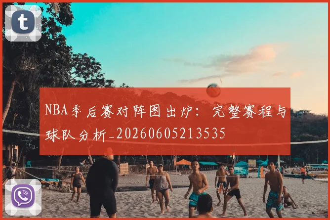 NBA季后赛对阵图出炉：完整赛程与球队分析_20260605213535
