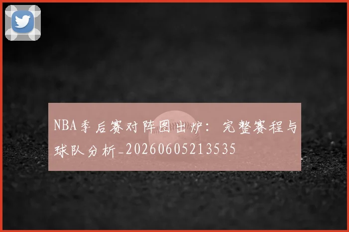 NBA季后赛对阵图出炉：完整赛程与球队分析_20260605213535